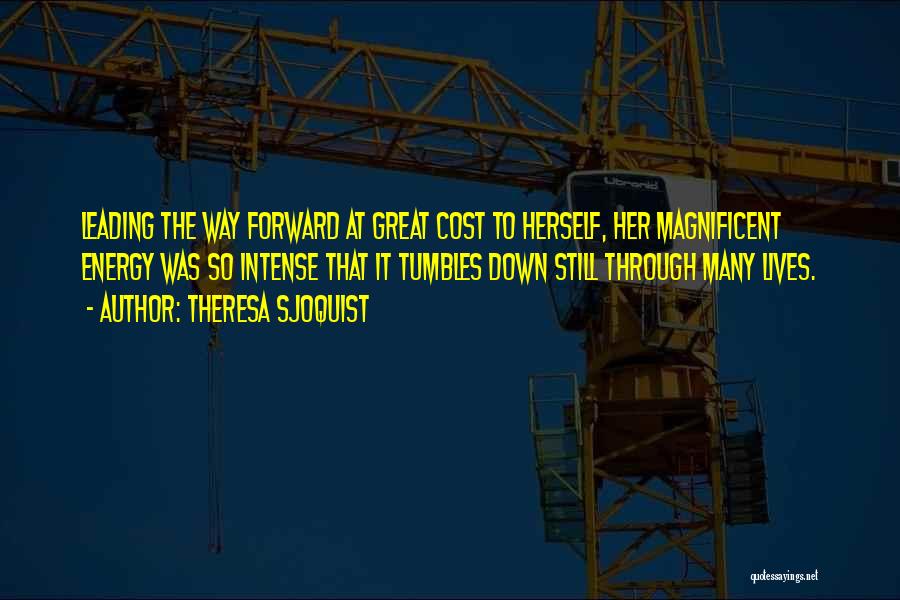 Theresa Sjoquist Quotes: Leading The Way Forward At Great Cost To Herself, Her Magnificent Energy Was So Intense That It Tumbles Down Still