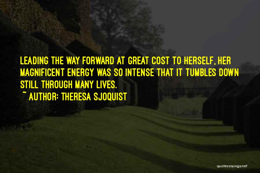 Theresa Sjoquist Quotes: Leading The Way Forward At Great Cost To Herself, Her Magnificent Energy Was So Intense That It Tumbles Down Still