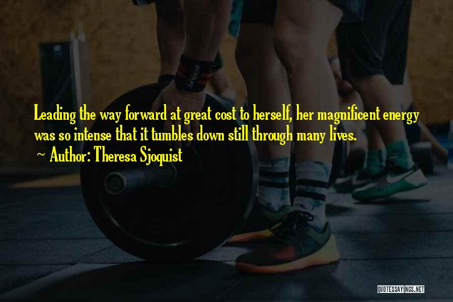 Theresa Sjoquist Quotes: Leading The Way Forward At Great Cost To Herself, Her Magnificent Energy Was So Intense That It Tumbles Down Still