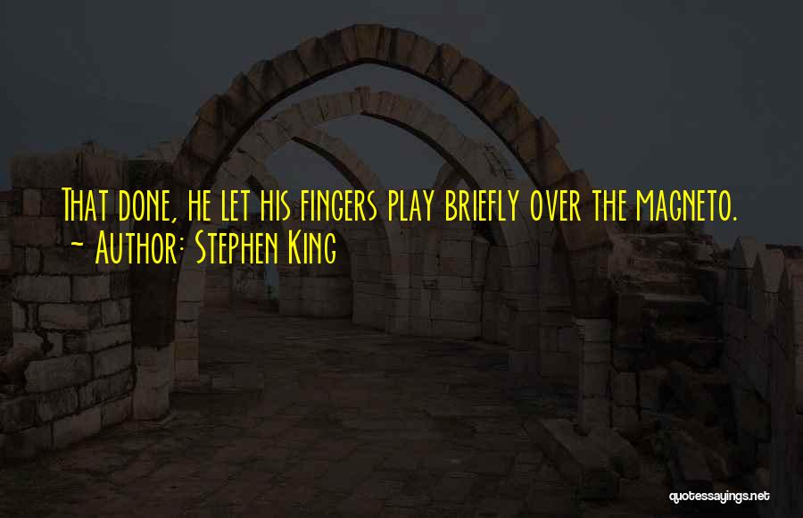 Stephen King Quotes: That Done, He Let His Fingers Play Briefly Over The Magneto.