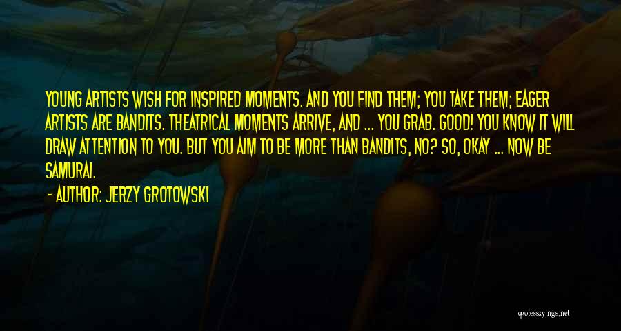 Jerzy Grotowski Quotes: Young Artists Wish For Inspired Moments. And You Find Them; You Take Them; Eager Artists Are Bandits. Theatrical Moments Arrive,