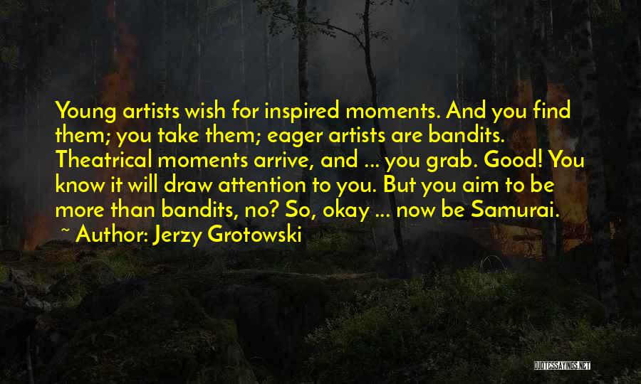 Jerzy Grotowski Quotes: Young Artists Wish For Inspired Moments. And You Find Them; You Take Them; Eager Artists Are Bandits. Theatrical Moments Arrive,