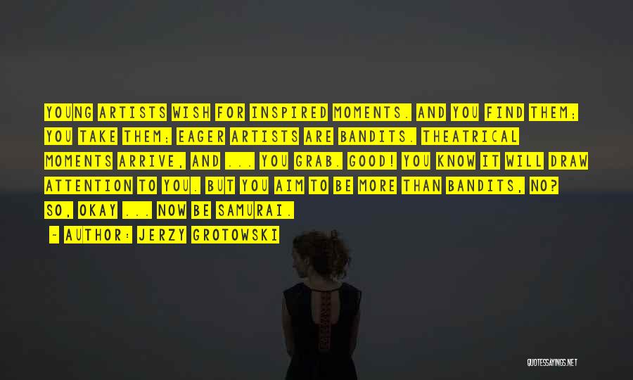 Jerzy Grotowski Quotes: Young Artists Wish For Inspired Moments. And You Find Them; You Take Them; Eager Artists Are Bandits. Theatrical Moments Arrive,
