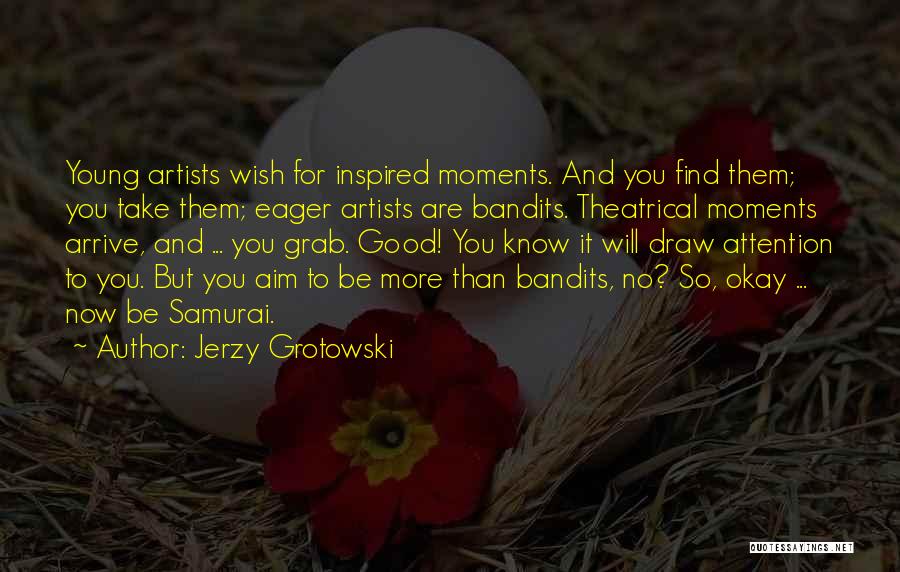 Jerzy Grotowski Quotes: Young Artists Wish For Inspired Moments. And You Find Them; You Take Them; Eager Artists Are Bandits. Theatrical Moments Arrive,