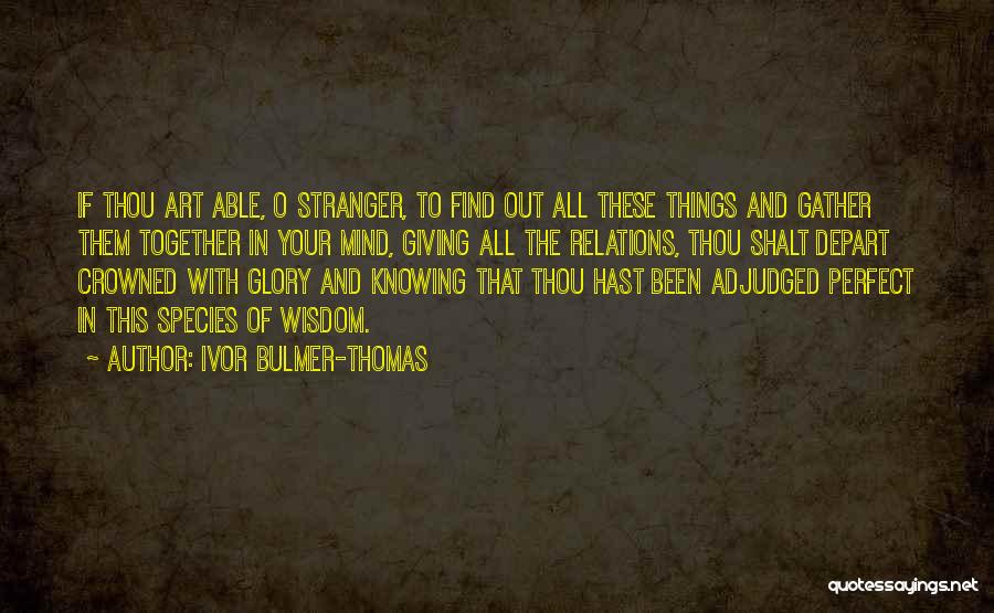 Ivor Bulmer-Thomas Quotes: If Thou Art Able, O Stranger, To Find Out All These Things And Gather Them Together In Your Mind, Giving