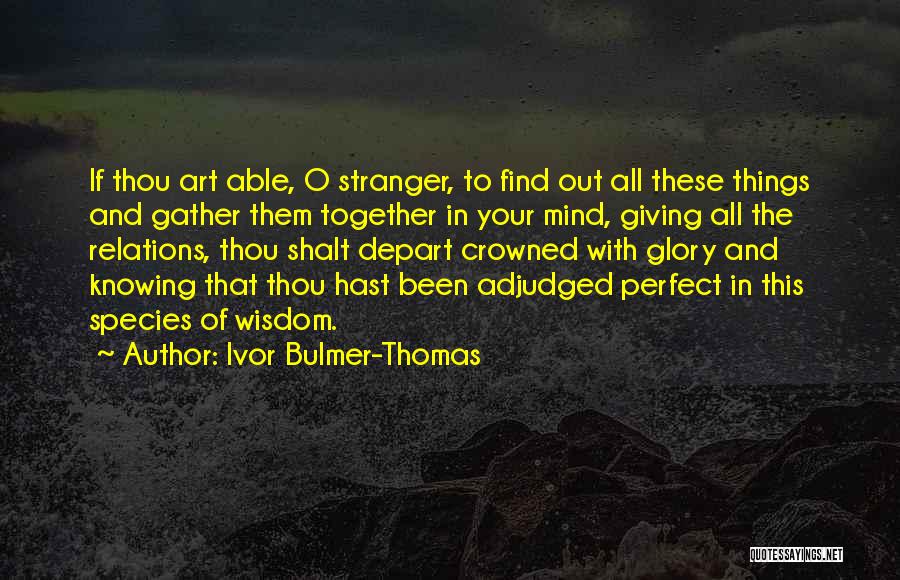 Ivor Bulmer-Thomas Quotes: If Thou Art Able, O Stranger, To Find Out All These Things And Gather Them Together In Your Mind, Giving