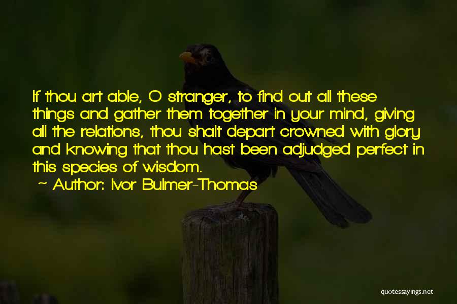 Ivor Bulmer-Thomas Quotes: If Thou Art Able, O Stranger, To Find Out All These Things And Gather Them Together In Your Mind, Giving