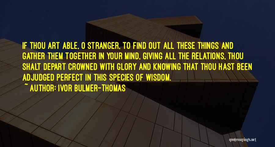 Ivor Bulmer-Thomas Quotes: If Thou Art Able, O Stranger, To Find Out All These Things And Gather Them Together In Your Mind, Giving