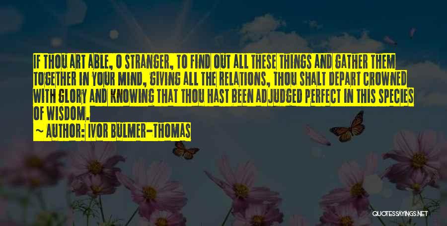 Ivor Bulmer-Thomas Quotes: If Thou Art Able, O Stranger, To Find Out All These Things And Gather Them Together In Your Mind, Giving