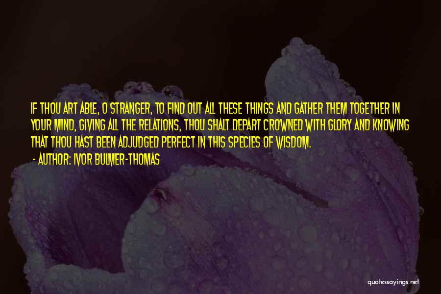 Ivor Bulmer-Thomas Quotes: If Thou Art Able, O Stranger, To Find Out All These Things And Gather Them Together In Your Mind, Giving