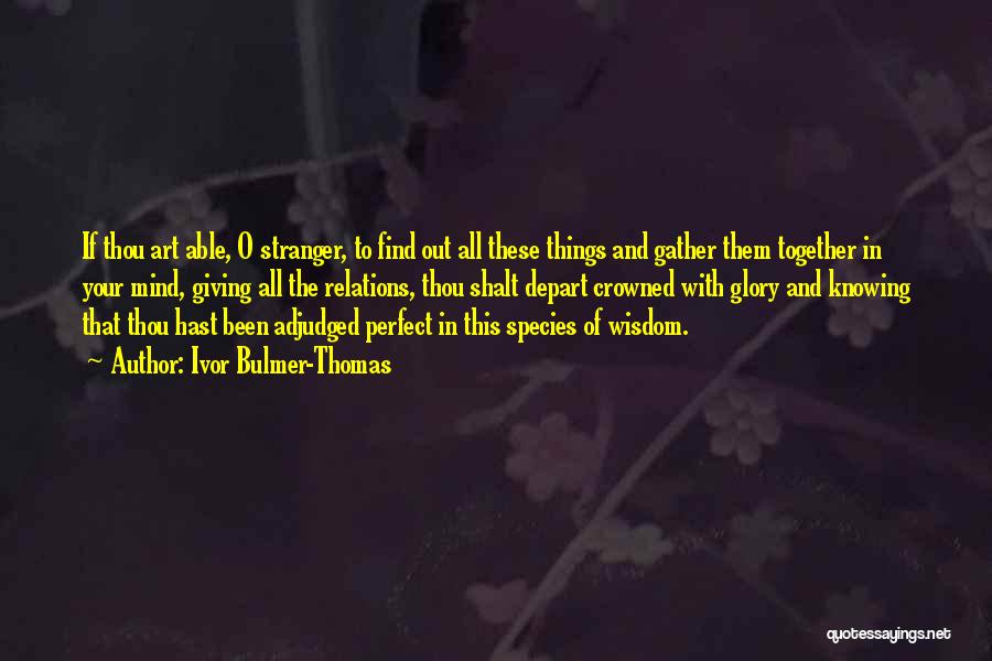 Ivor Bulmer-Thomas Quotes: If Thou Art Able, O Stranger, To Find Out All These Things And Gather Them Together In Your Mind, Giving