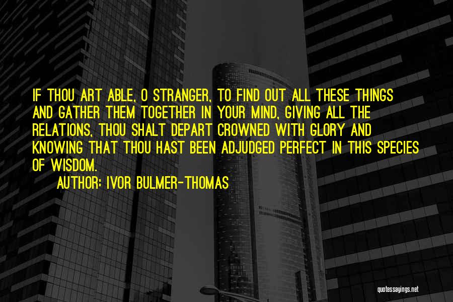 Ivor Bulmer-Thomas Quotes: If Thou Art Able, O Stranger, To Find Out All These Things And Gather Them Together In Your Mind, Giving