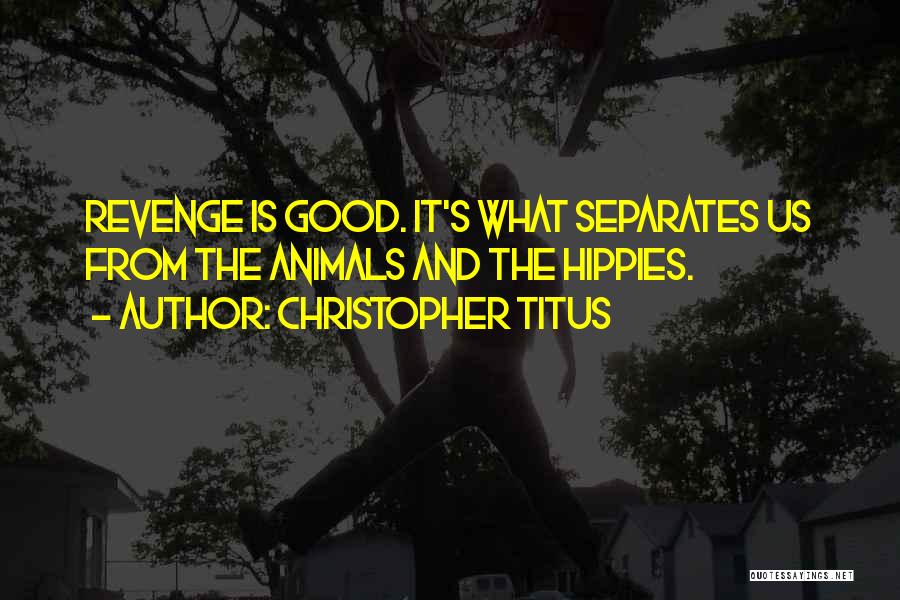 Christopher Titus Quotes: Revenge Is Good. It's What Separates Us From The Animals And The Hippies.