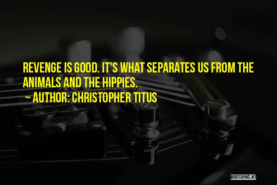 Christopher Titus Quotes: Revenge Is Good. It's What Separates Us From The Animals And The Hippies.