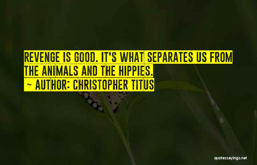 Christopher Titus Quotes: Revenge Is Good. It's What Separates Us From The Animals And The Hippies.