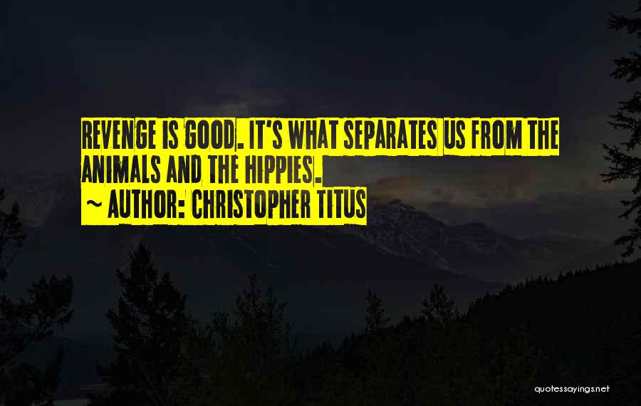 Christopher Titus Quotes: Revenge Is Good. It's What Separates Us From The Animals And The Hippies.