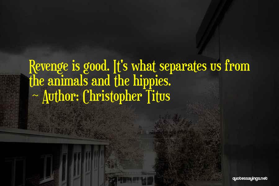 Christopher Titus Quotes: Revenge Is Good. It's What Separates Us From The Animals And The Hippies.