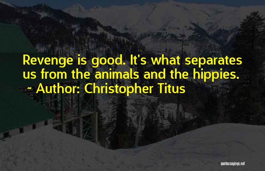 Christopher Titus Quotes: Revenge Is Good. It's What Separates Us From The Animals And The Hippies.