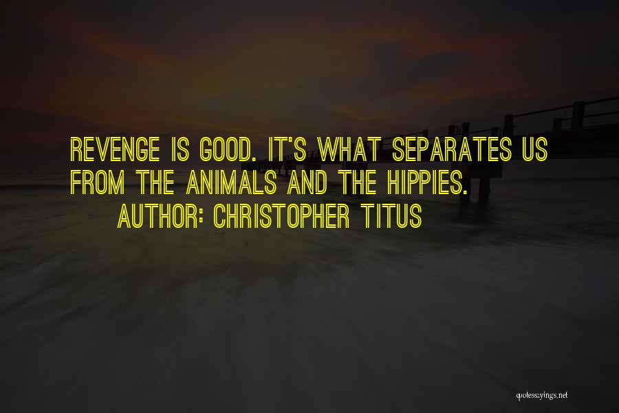 Christopher Titus Quotes: Revenge Is Good. It's What Separates Us From The Animals And The Hippies.