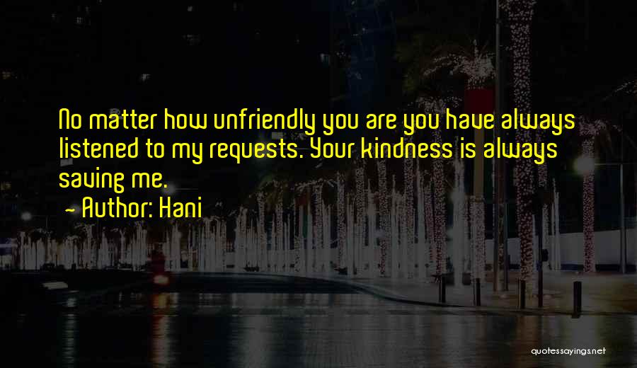 Hani Quotes: No Matter How Unfriendly You Are You Have Always Listened To My Requests. Your Kindness Is Always Saving Me.