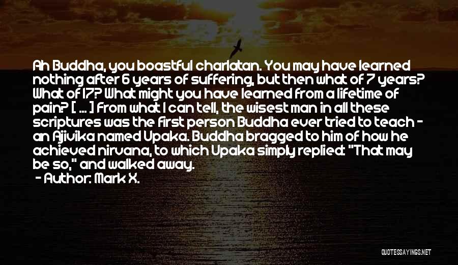 Mark X. Quotes: Ah Buddha, You Boastful Charlatan. You May Have Learned Nothing After 6 Years Of Suffering, But Then What Of 7