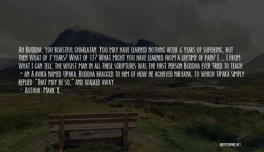 Mark X. Quotes: Ah Buddha, You Boastful Charlatan. You May Have Learned Nothing After 6 Years Of Suffering, But Then What Of 7