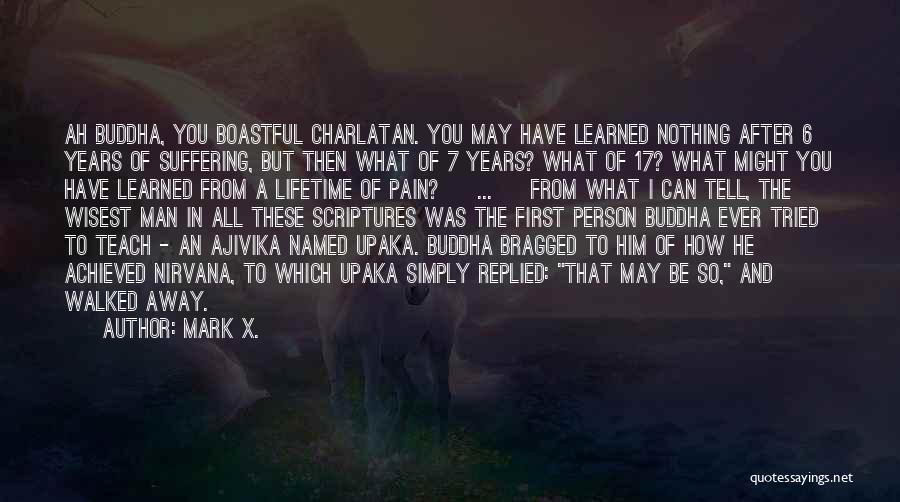 Mark X. Quotes: Ah Buddha, You Boastful Charlatan. You May Have Learned Nothing After 6 Years Of Suffering, But Then What Of 7
