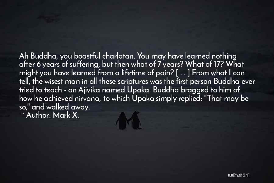 Mark X. Quotes: Ah Buddha, You Boastful Charlatan. You May Have Learned Nothing After 6 Years Of Suffering, But Then What Of 7