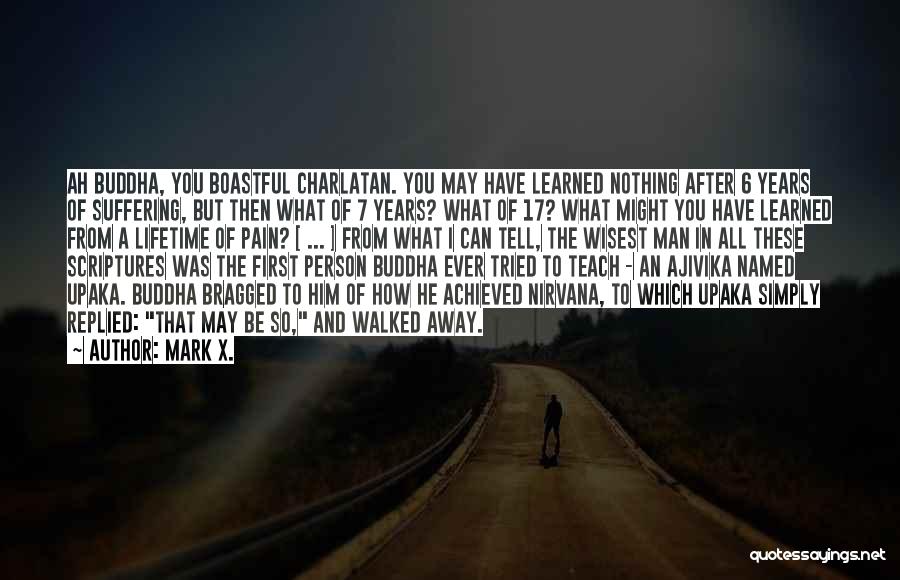 Mark X. Quotes: Ah Buddha, You Boastful Charlatan. You May Have Learned Nothing After 6 Years Of Suffering, But Then What Of 7