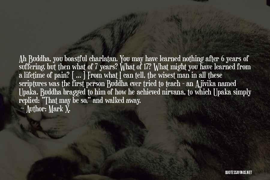 Mark X. Quotes: Ah Buddha, You Boastful Charlatan. You May Have Learned Nothing After 6 Years Of Suffering, But Then What Of 7