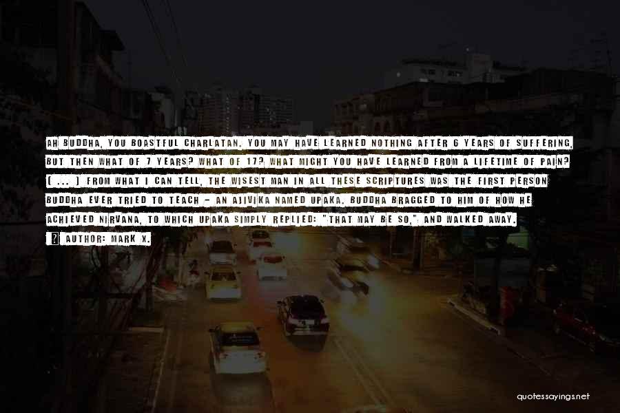 Mark X. Quotes: Ah Buddha, You Boastful Charlatan. You May Have Learned Nothing After 6 Years Of Suffering, But Then What Of 7