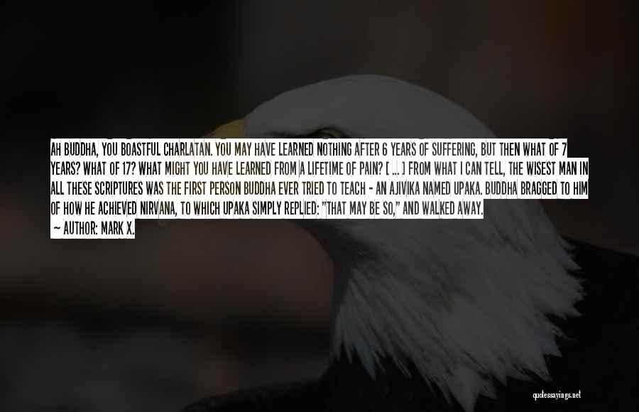 Mark X. Quotes: Ah Buddha, You Boastful Charlatan. You May Have Learned Nothing After 6 Years Of Suffering, But Then What Of 7