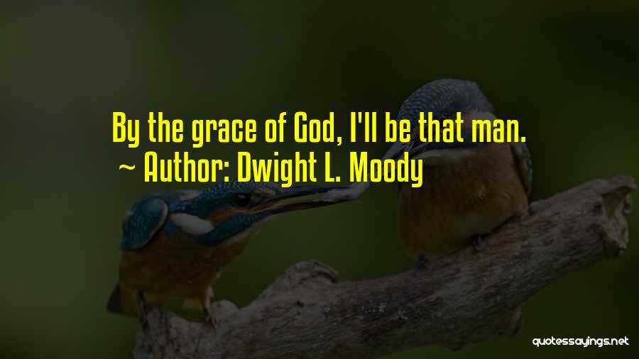 Dwight L. Moody Quotes: By The Grace Of God, I'll Be That Man.