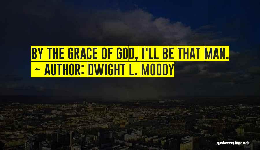 Dwight L. Moody Quotes: By The Grace Of God, I'll Be That Man.