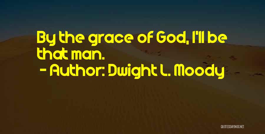 Dwight L. Moody Quotes: By The Grace Of God, I'll Be That Man.