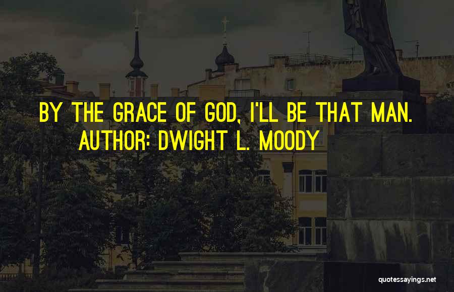 Dwight L. Moody Quotes: By The Grace Of God, I'll Be That Man.