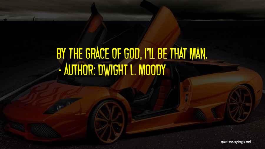 Dwight L. Moody Quotes: By The Grace Of God, I'll Be That Man.