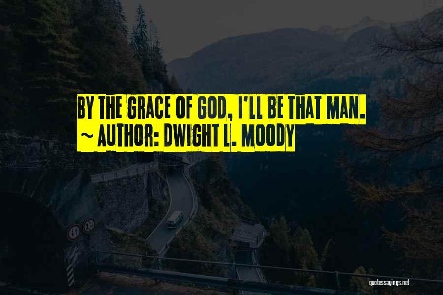 Dwight L. Moody Quotes: By The Grace Of God, I'll Be That Man.