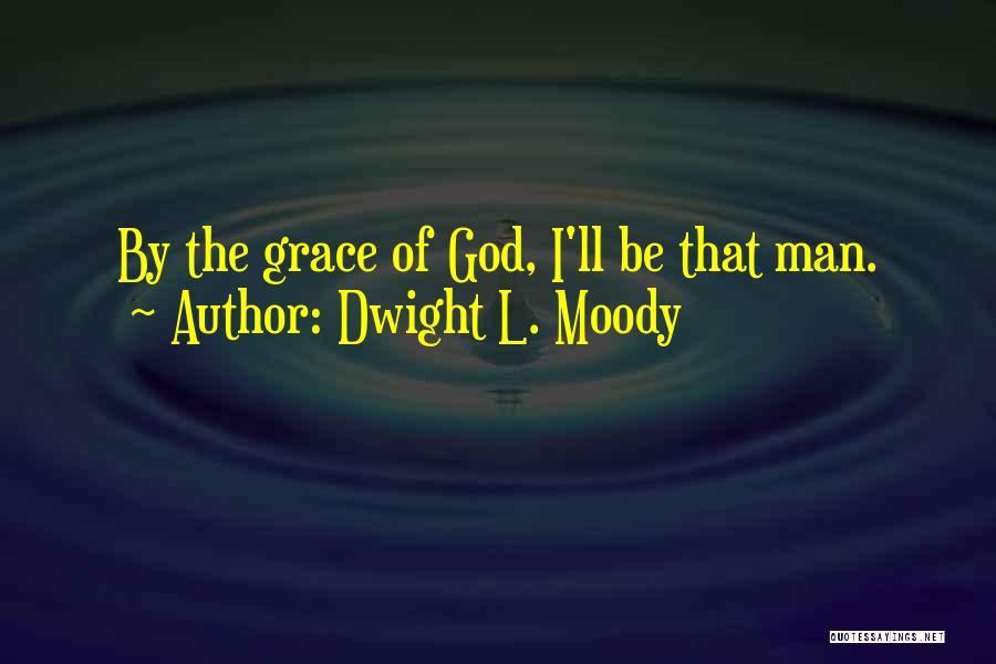 Dwight L. Moody Quotes: By The Grace Of God, I'll Be That Man.