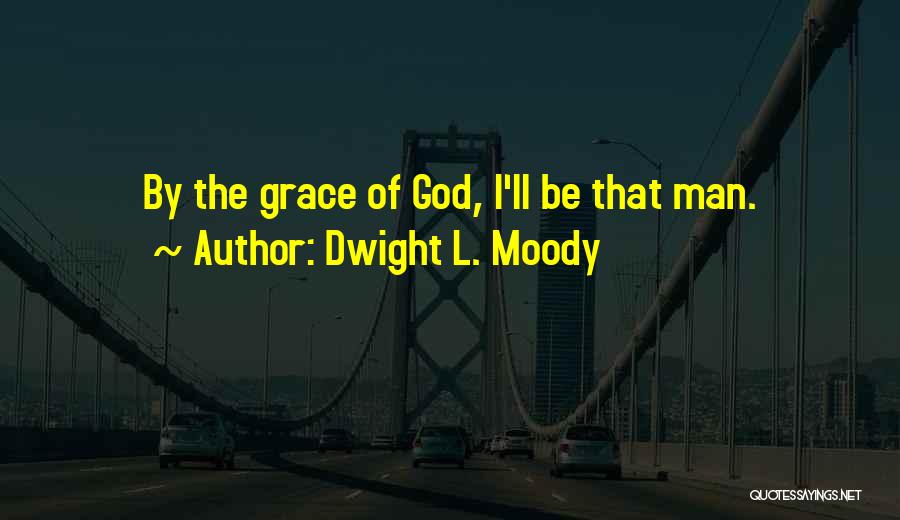Dwight L. Moody Quotes: By The Grace Of God, I'll Be That Man.