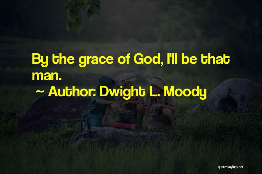 Dwight L. Moody Quotes: By The Grace Of God, I'll Be That Man.