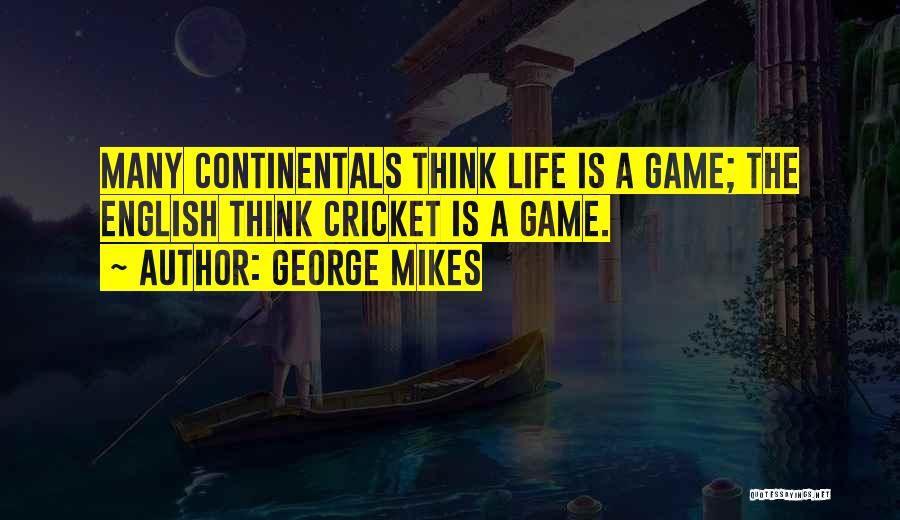 George Mikes Quotes: Many Continentals Think Life Is A Game; The English Think Cricket Is A Game.