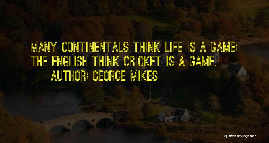 George Mikes Quotes: Many Continentals Think Life Is A Game; The English Think Cricket Is A Game.