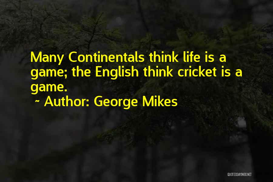 George Mikes Quotes: Many Continentals Think Life Is A Game; The English Think Cricket Is A Game.