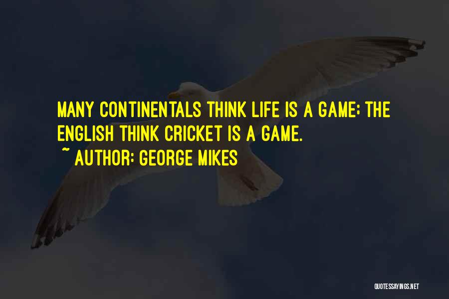 George Mikes Quotes: Many Continentals Think Life Is A Game; The English Think Cricket Is A Game.