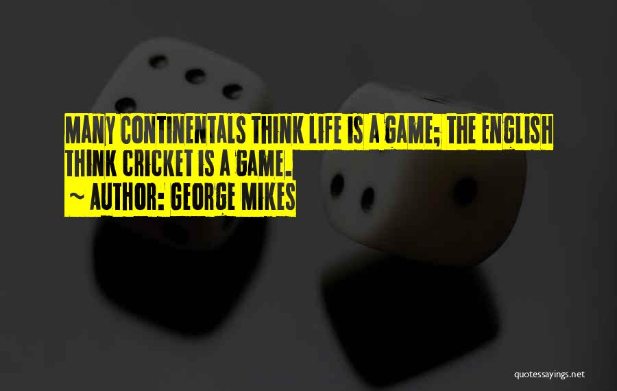 George Mikes Quotes: Many Continentals Think Life Is A Game; The English Think Cricket Is A Game.