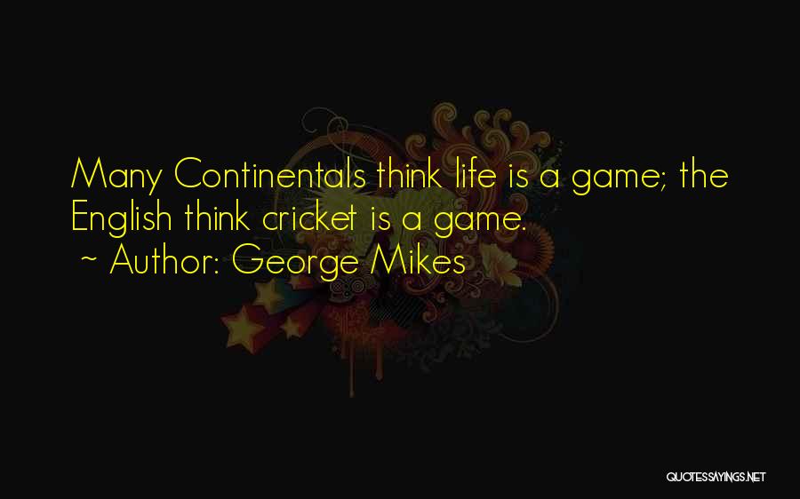 George Mikes Quotes: Many Continentals Think Life Is A Game; The English Think Cricket Is A Game.