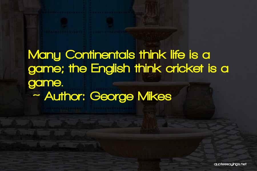 George Mikes Quotes: Many Continentals Think Life Is A Game; The English Think Cricket Is A Game.