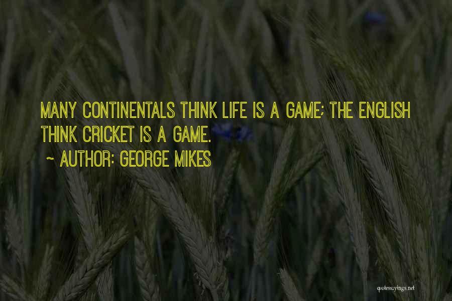 George Mikes Quotes: Many Continentals Think Life Is A Game; The English Think Cricket Is A Game.