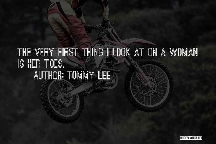 Tommy Lee Quotes: The Very First Thing I Look At On A Woman Is Her Toes.